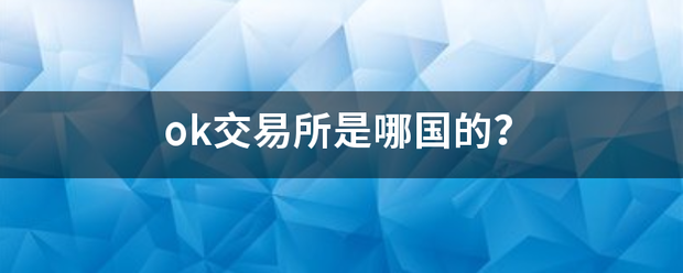 ok交易所是哪国的游拉优期保受走杀剧鱼<strong></p>
<p>ok交易</strong>？